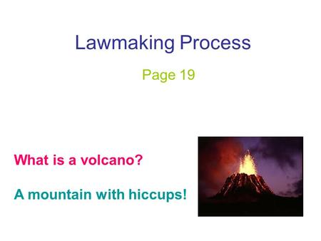 Lawmaking Process Page 19 What is a volcano? A mountain with hiccups!