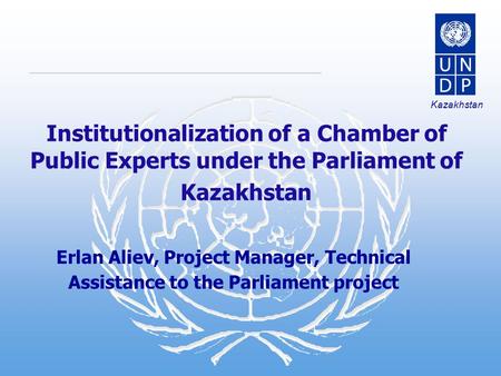 Kazakhstan Institutionalization of a Chamber of Public Experts under the Parliament of Kazakhstan Erlan Aliev, Project Manager, Technical Assistance to.
