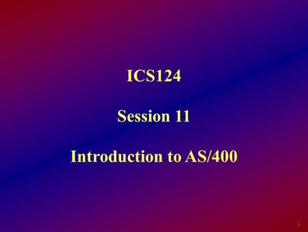 ICS124 Session 11 Introduction to AS/400 1. By the end of this section, the student will be able to: Define the major difference between the AS/400 and.