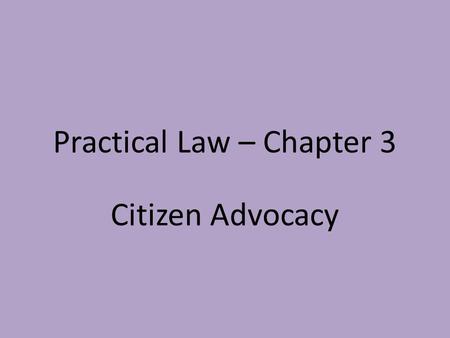 Practical Law – Chapter 3 Citizen Advocacy. Practical Law – Chapter 3 Part One: The Art of Advocacy Advocacy is defined as the art of persuading others.