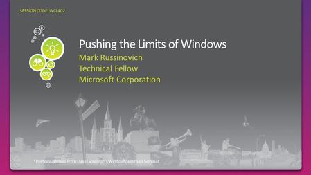 Mark Russinovich Technical Fellow Microsoft Corporation *Portions derived from David Solomon’s Windows Internals Seminar SESSION CODE: WCL402.