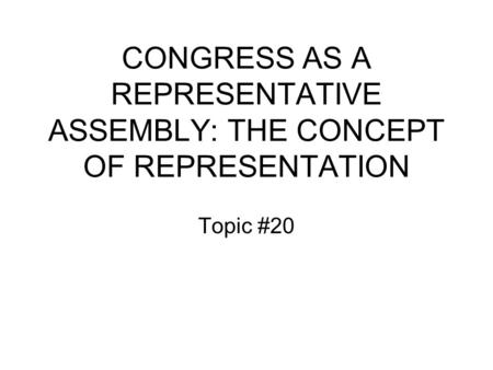 CONGRESS AS A REPRESENTATIVE ASSEMBLY: THE CONCEPT OF REPRESENTATION Topic #20.