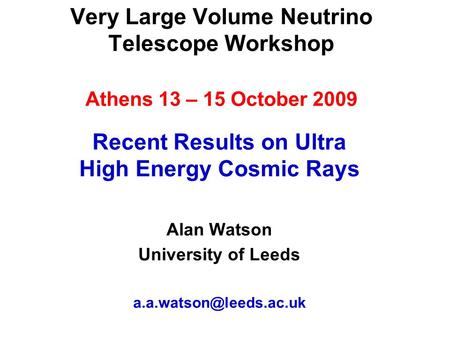 Very Large Volume Neutrino Telescope Workshop Athens 13 – 15 October 2009 Recent Results on Ultra High Energy Cosmic Rays Alan Watson University of Leeds.