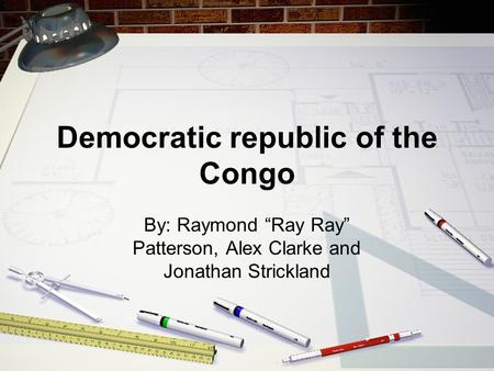 Democratic republic of the Congo By: Raymond “Ray Ray” Patterson, Alex Clarke and Jonathan Strickland.