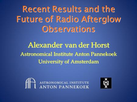 Recent Results and the Future of Radio Afterglow Observations Alexander van der Horst Astronomical Institute Anton Pannekoek University of Amsterdam.