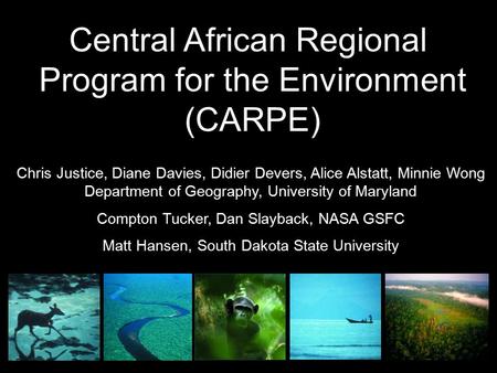 Central African Regional Program for the Environment (CARPE) Chris Justice, Diane Davies, Didier Devers, Alice Alstatt, Minnie Wong Department of Geography,