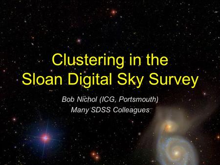 Clustering in the Sloan Digital Sky Survey Bob Nichol (ICG, Portsmouth) Many SDSS Colleagues.