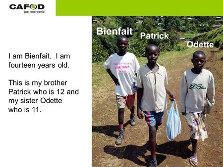 I am Bienfait. I am fourteen years old. This is my brother Patrick who is 12 and my sister Odette who is 11. Bienfait Odette Patrick.