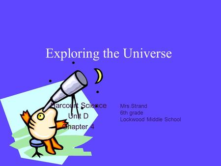 Exploring the Universe Harcourt Science Unit D Chapter 4 Mrs.Strand 6th grade Lockwood Middle School.