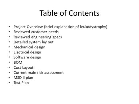 Table of Contents Project Overview (brief explanation of leukodystrophy) Reviewed customer needs Reviewed engineering specs Detailed system lay out Mechanical.