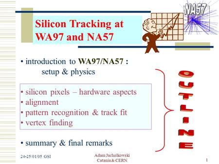 Adam Jacholkowski Catania & CERN 1 24-25/01/05 GSI Silicon Tracking at WA97 and NA57 introduction to WA97/NA57 : setup & physics silicon pixels – hardware.