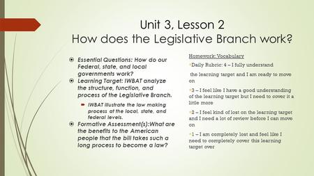 Unit 3, Lesson 2 How does the Legislative Branch work?  Essential Questions: How do our Federal, state, and local governments work?  Learning Target: