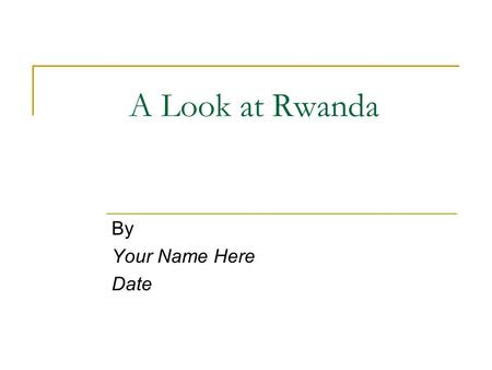 A Look at Rwanda By Your Name Here Date.