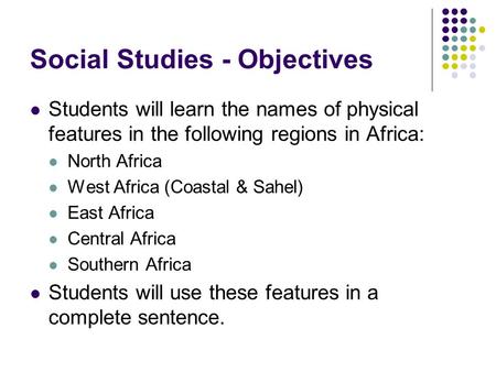 Social Studies - Objectives Students will learn the names of physical features in the following regions in Africa: North Africa West Africa (Coastal &