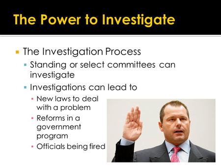  The Investigation Process  Standing or select committees can investigate  Investigations can lead to ▪ New laws to deal with a problem ▪ Reforms in.