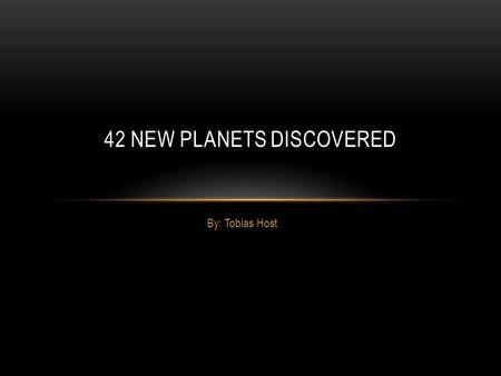 By: Tobias Host 42 NEW PLANETS DISCOVERED. WHAT’S IT ALL ABOUT Astronomers found 42 new planets. One of the planets was as big as Jupiter - it could hold.