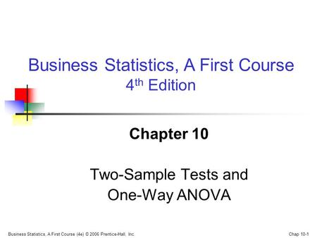 Business Statistics, A First Course (4e) © 2006 Prentice-Hall, Inc. Chap 10-1 Chapter 10 Two-Sample Tests and One-Way ANOVA Business Statistics, A First.