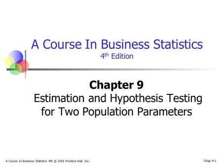 A Course In Business Statistics 4th © 2006 Prentice-Hall, Inc. Chap 9-1 A Course In Business Statistics 4 th Edition Chapter 9 Estimation and Hypothesis.