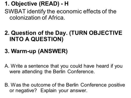 1. Objective (READ) - H SWBAT identify the economic effects of the colonization of Africa. 2. Question of the Day. (TURN OBJECTIVE INTO A QUESTION) 3.