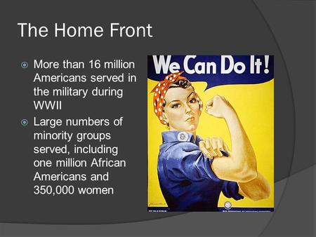 The Home Front  More than 16 million Americans served in the military during WWII  Large numbers of minority groups served, including one million African.