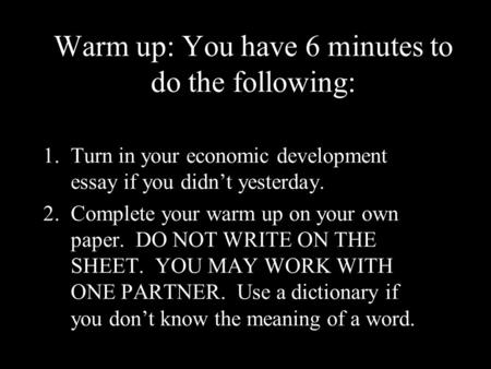 Warm up: You have 6 minutes to do the following: 1.Turn in your economic development essay if you didn’t yesterday. 2.Complete your warm up on your own.