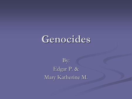 Genocides By: Edgar P. & Mary Katherine M.. What is a Genocide? The deliberate extermination of a specific people because of their ethnicity, race, caste,