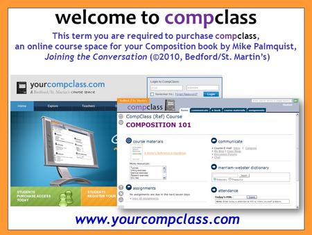 This term you are required to purchase compclass, an online course space for your Composition book by Mike Palmquist, Joining the Conversation (©2010,