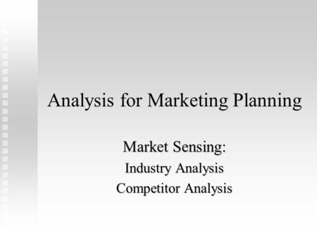 Analysis for Marketing Planning Market Sensing: Industry Analysis Competitor Analysis.