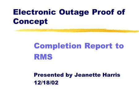Electronic Outage Proof of Concept Completion Report to RMS Presented by Jeanette Harris 12/18/02.