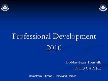 Hometown Citizens - Homeland Heroes Professional Development 2010 Bobbie-Jean Tourville NHQ CAP/PD.