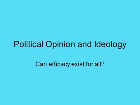 Political Opinion and Ideology Can efficacy exist for all?