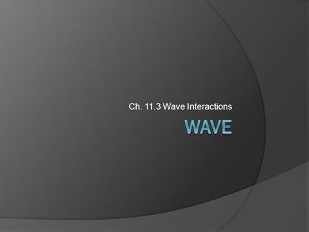 Ch. 11.3 Wave Interactions Wave.