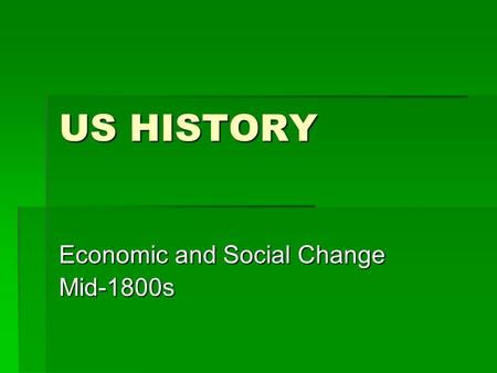 US HISTORY Economic and Social Change Mid-1800s. ECONOMIC CHANGE  West: more settlement, growth of farming (corn, wheat), land exploitation  North: