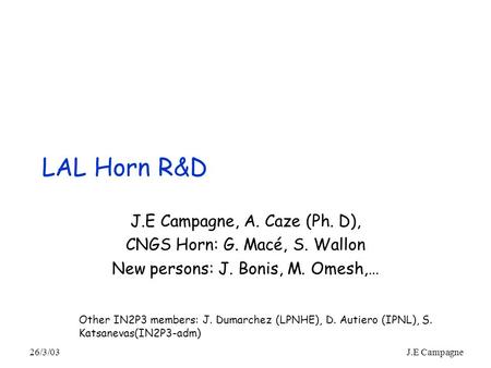 26/3/03J.E Campagne LAL Horn R&D J.E Campagne, A. Caze (Ph. D), CNGS Horn: G. Macé, S. Wallon New persons: J. Bonis, M. Omesh,… Other IN2P3 members: J.