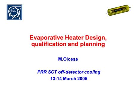 Evaporative Heater Design, qualification and planning M.Olcese PRR SCT off-detector cooling PRR SCT off-detector cooling 13-14 March 2005 13-14 March 2005.
