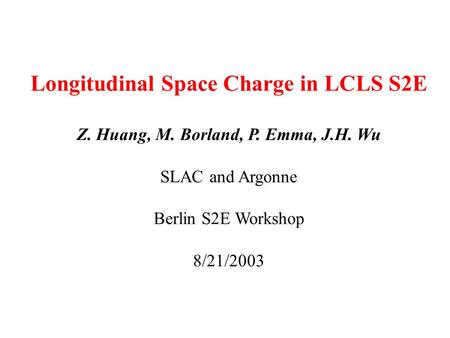 Longitudinal Space Charge in LCLS S2E Z. Huang, M. Borland, P. Emma, J.H. Wu SLAC and Argonne Berlin S2E Workshop 8/21/2003.