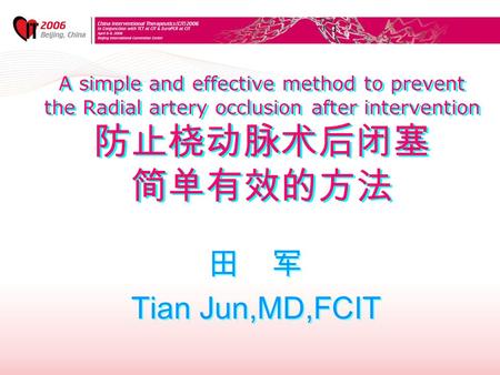 A simple and effective method to prevent the Radial artery occlusion after intervention 防止桡动脉术后闭塞 简单有效的方法 田 军 Tian Jun,MD,FCIT 田 军 Tian Jun,MD,FCIT.