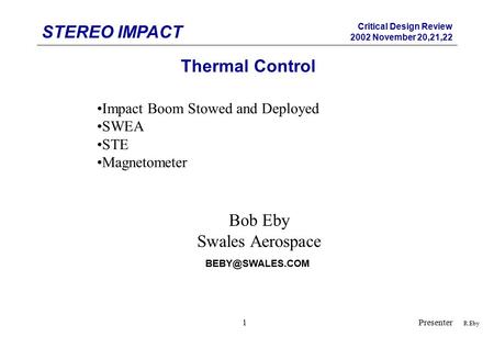 STEREO IMPACT Critical Design Review 2002 November 20,21,22 Presenter1 Thermal Control R.Eby Impact Boom Stowed and Deployed SWEA STE Magnetometer Bob.