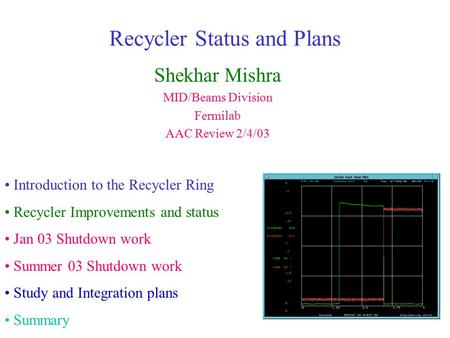 Recycler Status and Plans Shekhar Mishra MID/Beams Division Fermilab AAC Review 2/4/03 Introduction to the Recycler Ring Recycler Improvements and status.