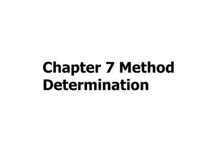 Chapter 7 Method Determination. 7.1 Introduction to method determination 7.2 Creating draft method 7.3 Adjusting draft method 7.4 Finalizing the method.