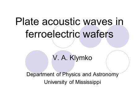 Plate acoustic waves in ferroelectric wafers V. A. Klymko Department of Physics and Astronomy University of Mississippi.