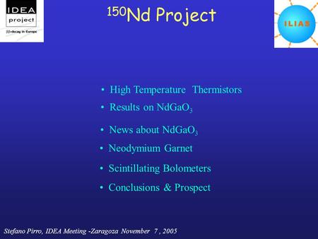 Stefano Pirro, IDEA Meeting -Zaragoza November 7, 2005 150 Nd Project High Temperature Thermistors News about NdGaO 3 Scintillating Bolometers Conclusions.