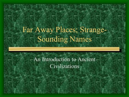 Far Away Places; Strange- Sounding Names An Introduction to Ancient Civilizations.