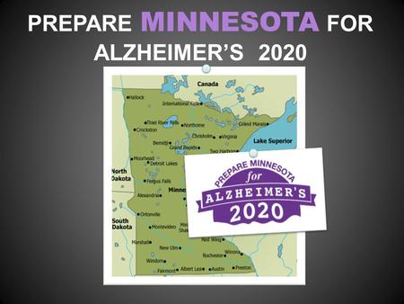 PREPARE MINNESOTA FOR ALZHEIMER’S 2020. WE’VE COME TOGETHER Caregivers, people with early stage of Alzheimer’s, healthcare providers, academic and business.