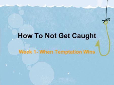 How To Not Get Caught Week 1- When Temptation Wins.