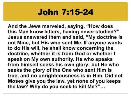 John 7:15-24 And the Jews marveled, saying, “How does this Man know letters, having never studied?” Jesus answered them and said, “My doctrine is not Mine,