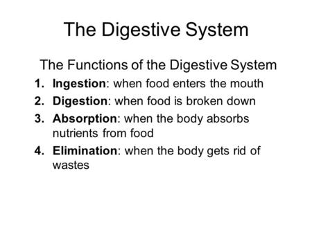 The Digestive System The Functions of the Digestive System 1.Ingestion: when food enters the mouth 2.Digestion: when food is broken down 3.Absorption: