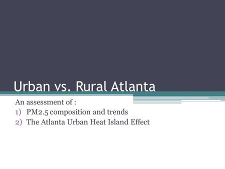Urban vs. Rural Atlanta An assessment of : 1)PM2.5 composition and trends 2)The Atlanta Urban Heat Island Effect.