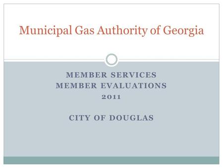 MEMBER SERVICES MEMBER EVALUATIONS 2011 CITY OF DOUGLAS Municipal Gas Authority of Georgia.