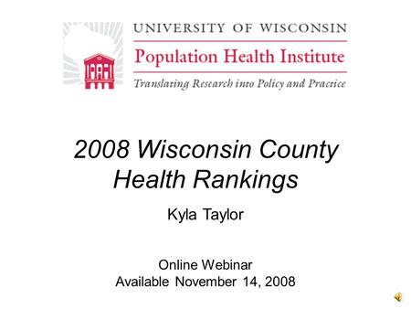 2008 Wisconsin County Health Rankings Online Webinar Available November 14, 2008 Kyla Taylor.